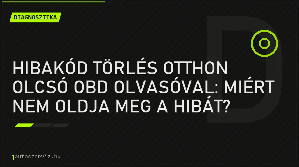 Diagnosztika - Hibakód törlés otthon olcsó OBD olvasóval: Miért nem oldja meg a hibát?