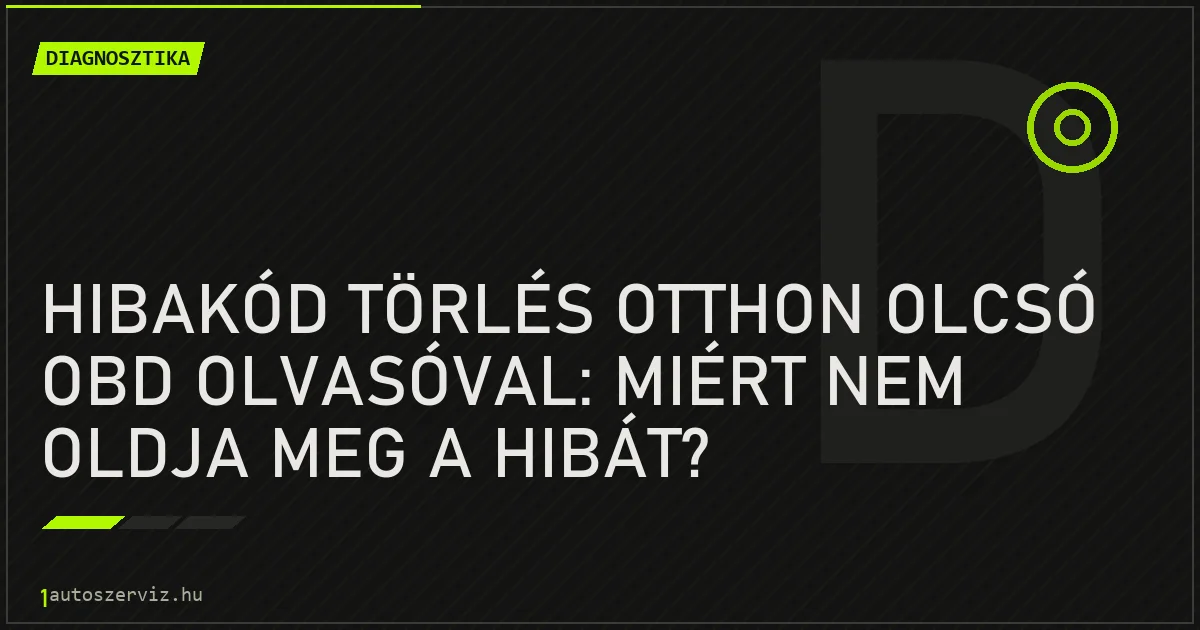 Hibakód törlés otthon olcsó OBD olvasóval: Miért nem oldja meg a hibát? - autószerviz Budapest