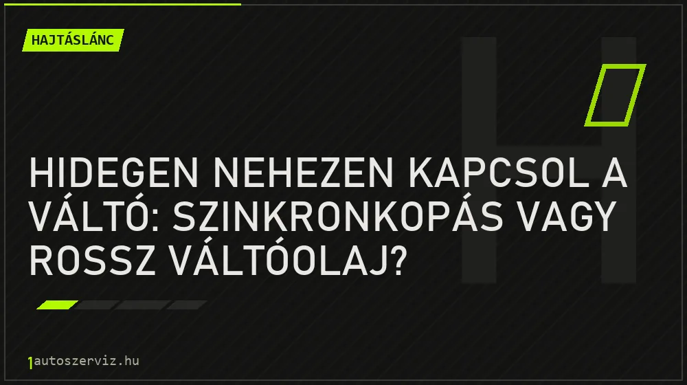 Hidegen nehezen kapcsol a váltó: szinkronkopás vagy rossz váltóolaj?