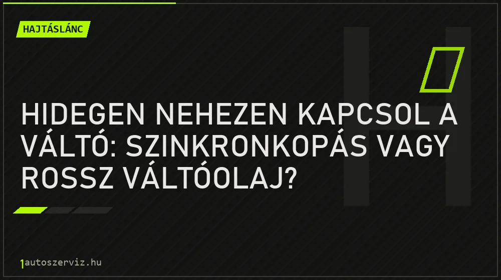 Hajtáslánc - Hidegen nehezen kapcsol a váltó: szinkronkopás vagy rossz váltóolaj?
