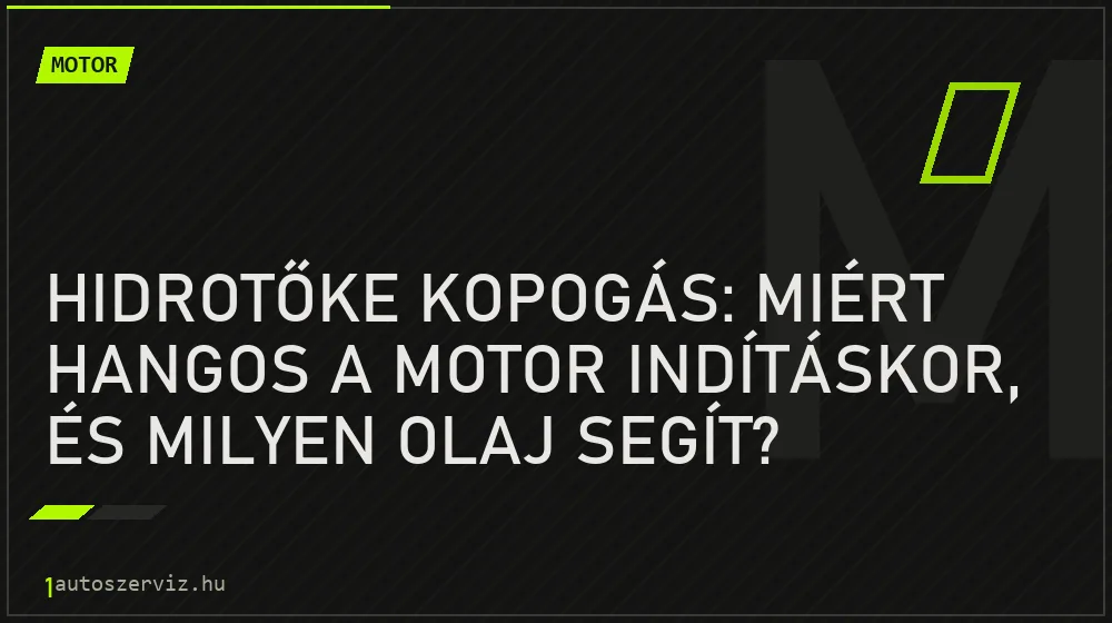 Motor - Hidrotőke kopogás: Miért hangos a motor indításkor, és milyen olaj segít?