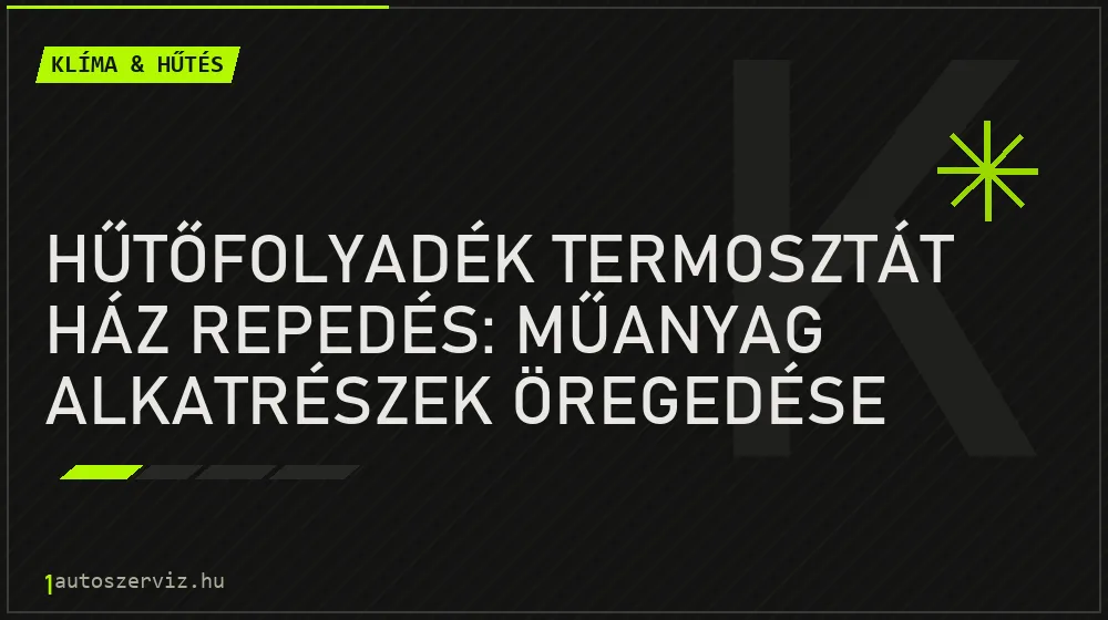 Klíma & hűtés - Hűtőfolyadék termosztát ház repedés: Műanyag alkatrészek öregedése