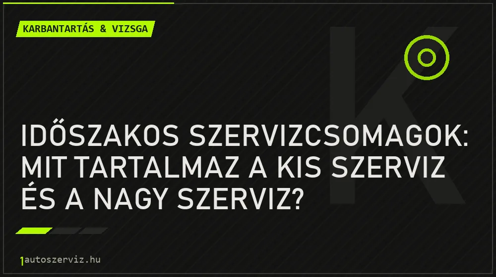Időszakos szervizcsomagok: Mit tartalmaz a kis szerviz és a nagy szerviz? - Karbantartás & vizsga