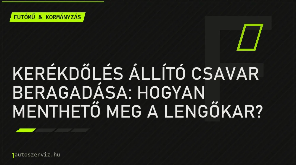 Kerékdőlés állító csavar beragadása: Hogyan menthető meg a lengőkar? - Futómű & kormányzás