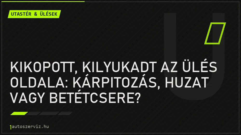 Kikopott, kilyukadt az ülés oldala: kárpitozás, huzat vagy betétcsere?