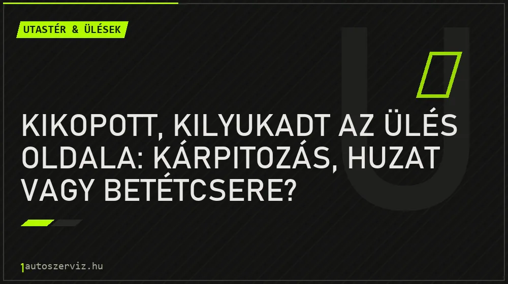 Utastér & ülések - Kikopott, kilyukadt az ülés oldala: kárpitozás, huzat vagy betétcsere?
