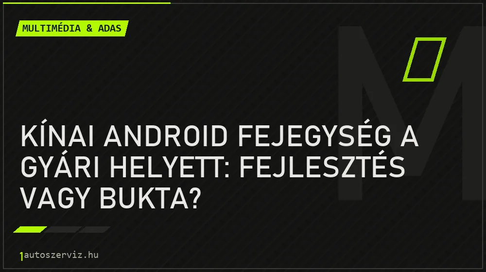 Kínai Android fejegység a gyári helyett: fejlesztés vagy bukta?