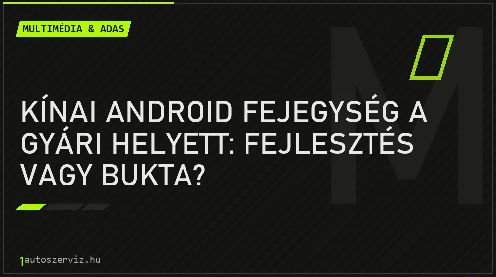 Multimédia & ADAS - Kínai Android fejegység a gyári helyett: fejlesztés vagy bukta?