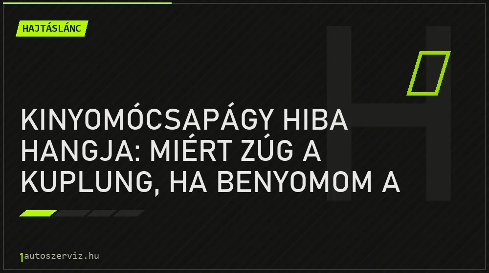 Hajtáslánc - Kinyomócsapágy hiba hangja: Miért zúg a kuplung, ha benyomom a pedált?