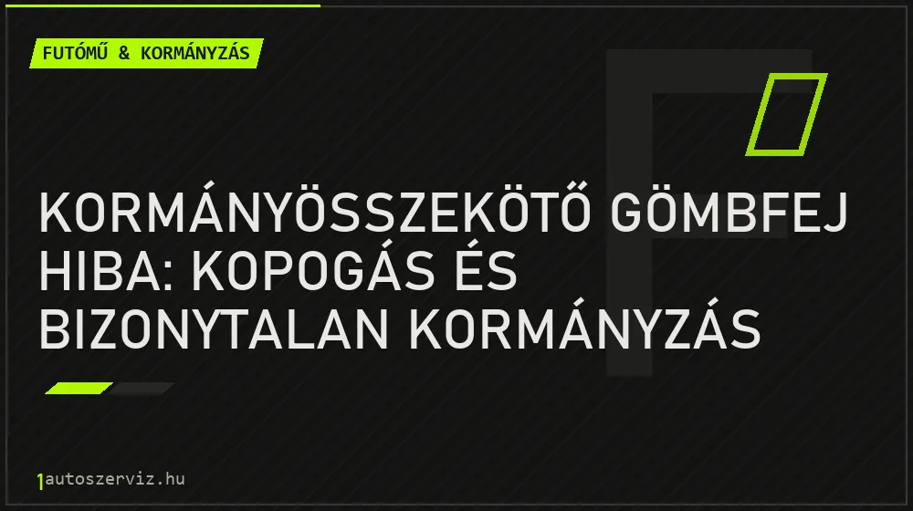 Kormányösszekötő gömbfej hiba: kopogás és bizonytalan kormányzás
