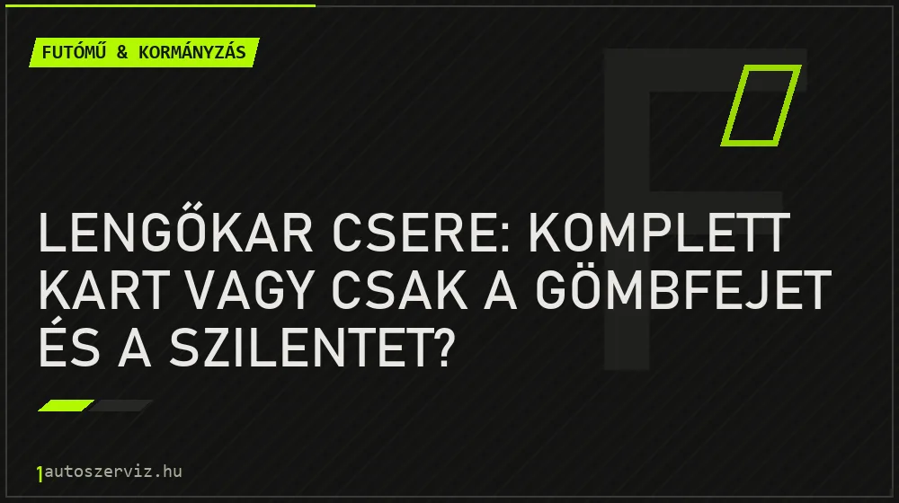 Futómű & kormányzás - Lengőkar csere: komplett kart vagy csak a gömbfejet és a szilentet?