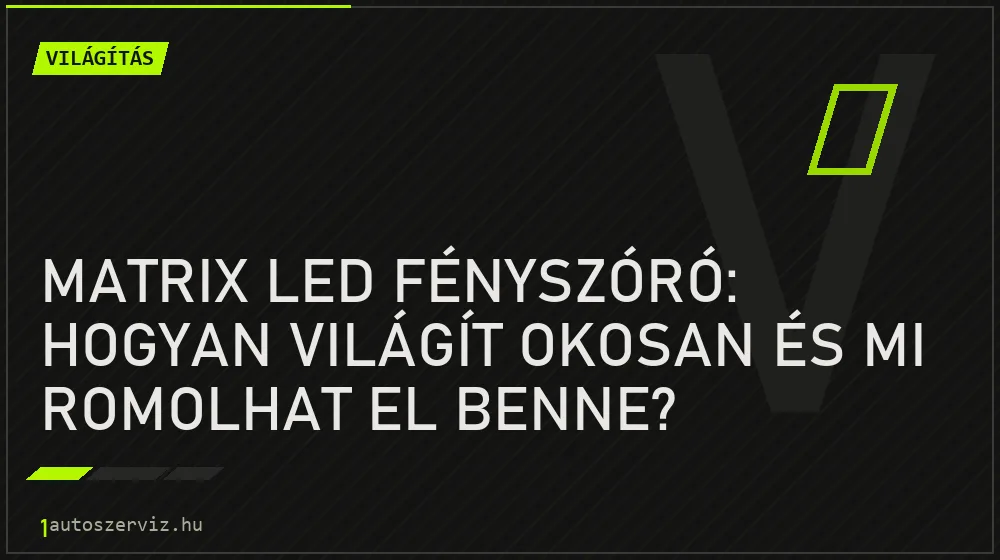 Matrix LED fényszóró: hogyan világít okosan és mi romolhat el benne?