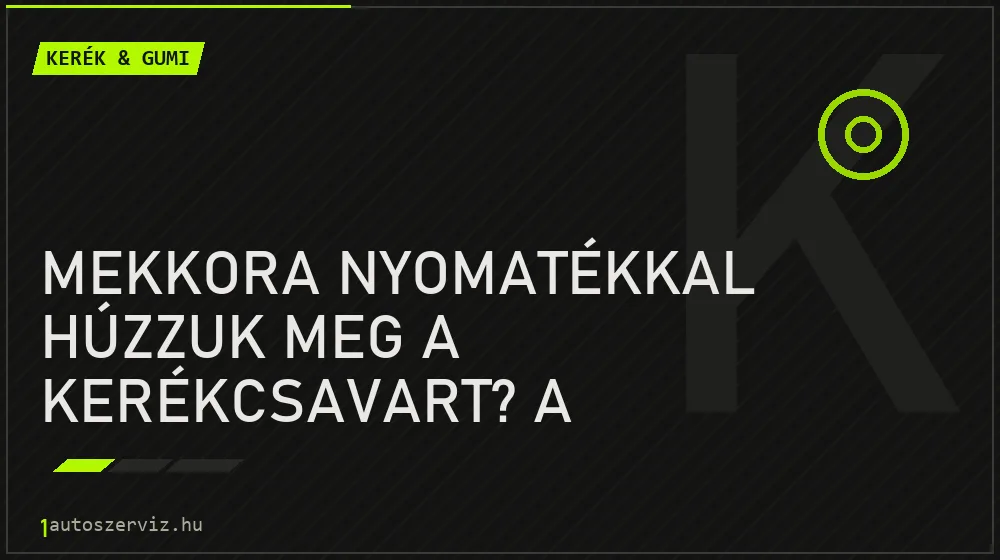 Mekkora nyomatékkal húzzuk meg a kerékcsavart? A nyomatékkulcs nem luxus