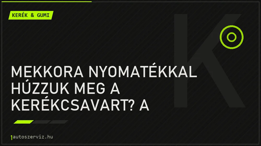 Kerék & gumi - Mekkora nyomatékkal húzzuk meg a kerékcsavart? A nyomatékkulcs nem luxus