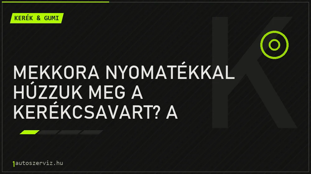 Mekkora nyomatékkal húzzuk meg a kerékcsavart? A nyomatékkulcs nem luxus - Kerék & gumi, 1autoszerviz Óbuda