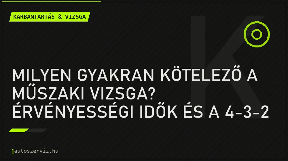 Milyen gyakran kötelező a műszaki vizsga? Érvényességi idők és a 4-3-2 szabály