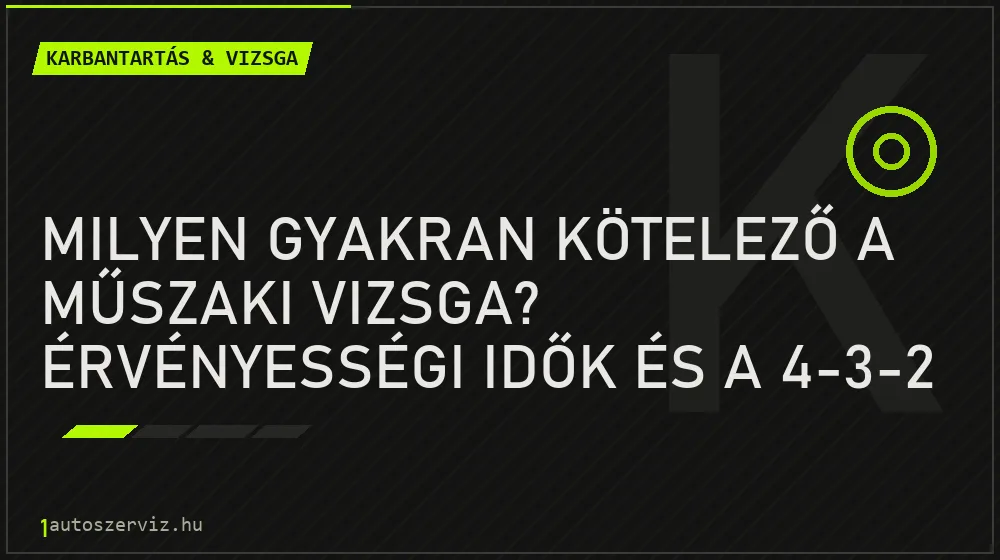 Karbantartás & vizsga - Milyen gyakran kötelező a műszaki vizsga? Érvényességi idők és a 4-3-2 szabály