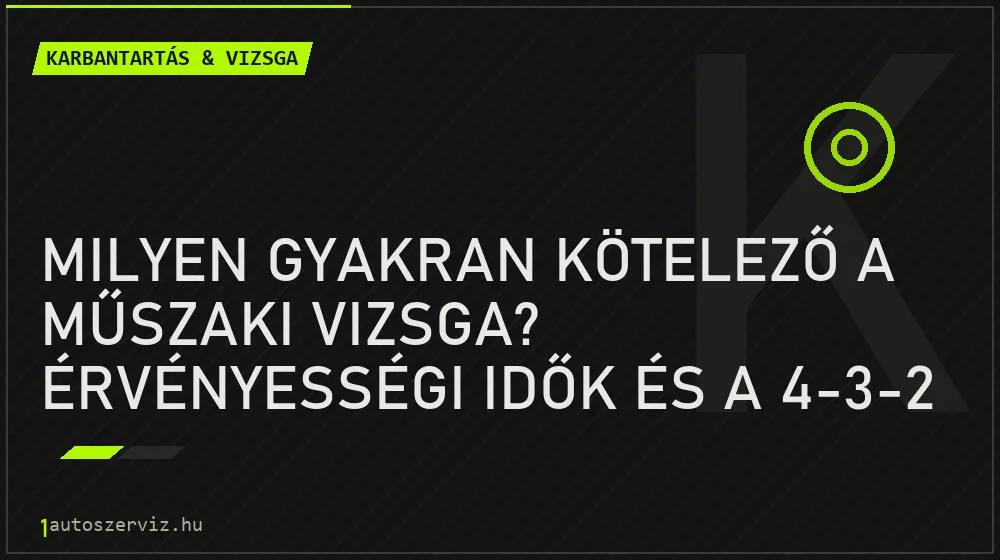 Milyen gyakran kötelező a műszaki vizsga? Érvényességi idők és a 4-3-2 szabály - Karbantartás & vizsga, 1autoszerviz Óbuda