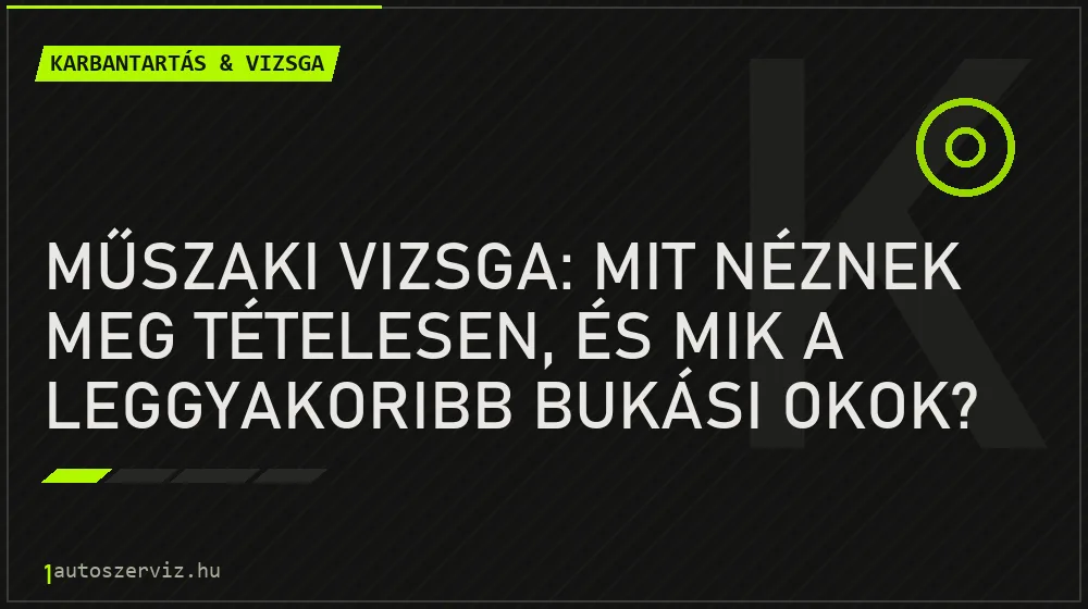 Műszaki vizsga: mit néznek meg tételesen, és mik a leggyakoribb bukási okok?