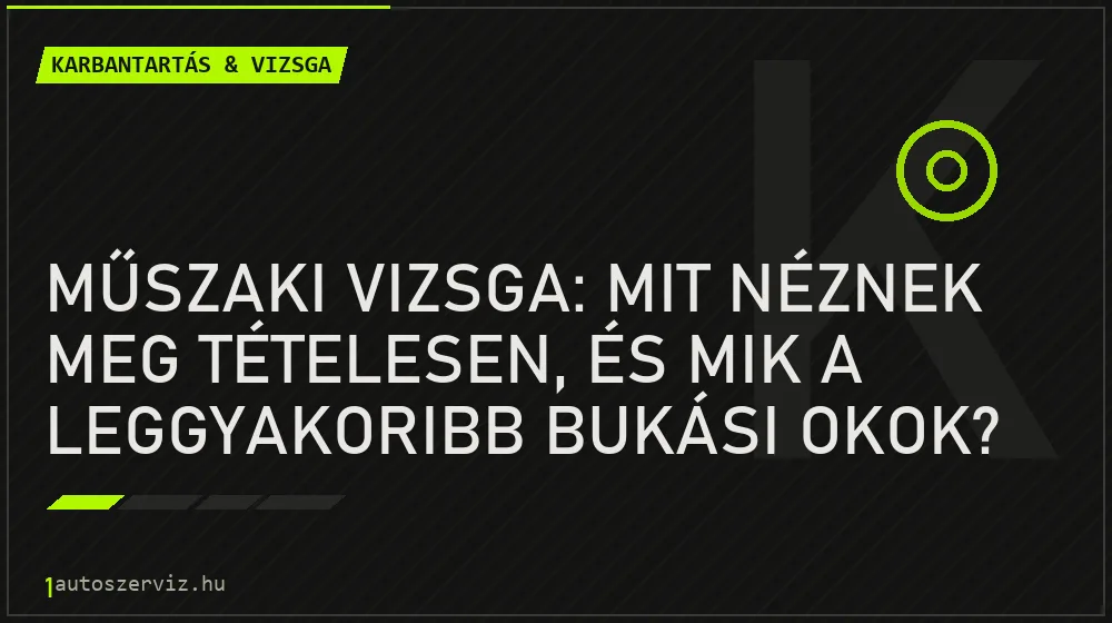 Karbantartás & vizsga - Műszaki vizsga: mit néznek meg tételesen, és mik a leggyakoribb bukási okok?