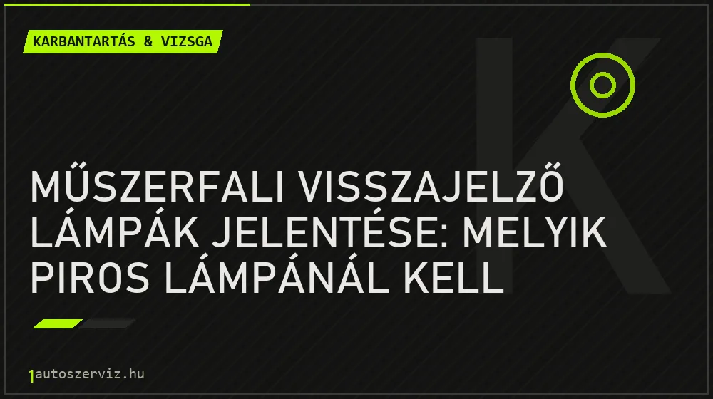 Karbantartás & vizsga - Műszerfali visszajelző lámpák jelentése: melyik piros lámpánál kell azonnal megállni?