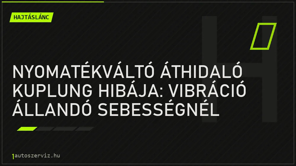 Hajtáslánc - Nyomatékváltó áthidaló kuplung hibája: vibráció állandó sebességnél
