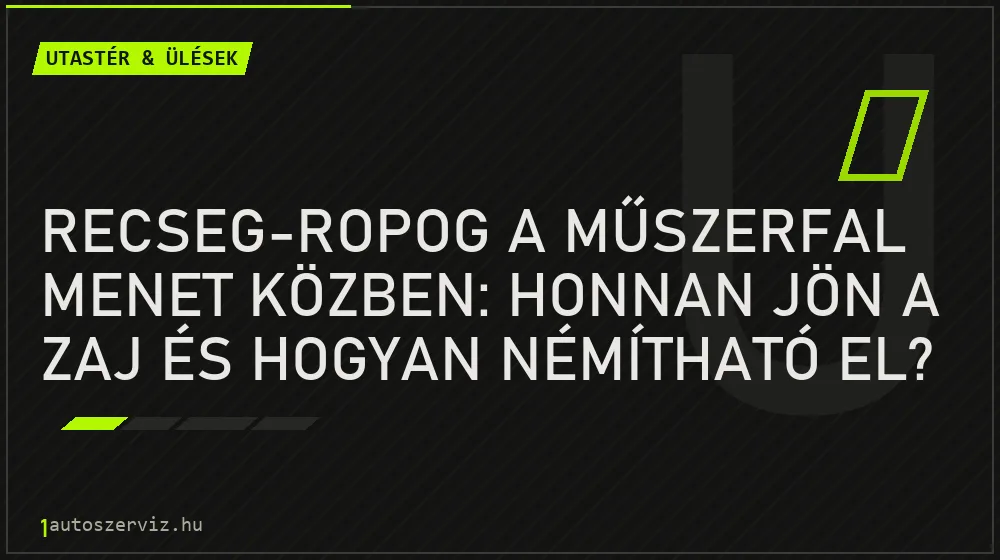 Recseg-ropog a műszerfal menet közben: honnan jön a zaj és hogyan némítható el? - Utastér & ülések, 1autoszerviz Óbuda
