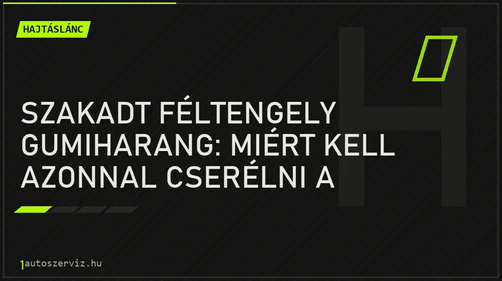 Hajtáslánc - Szakadt féltengely gumiharang: miért kell azonnal cserélni a porvédőt?