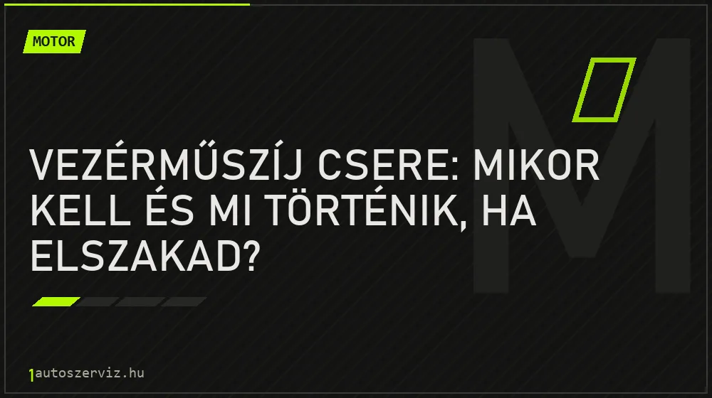 Vezérműszíj csere: mikor kell és mi történik, ha elszakad?