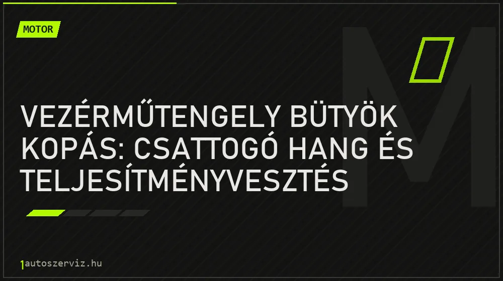Vezérműtengely bütyök kopás: csattogó hang és teljesítményvesztés