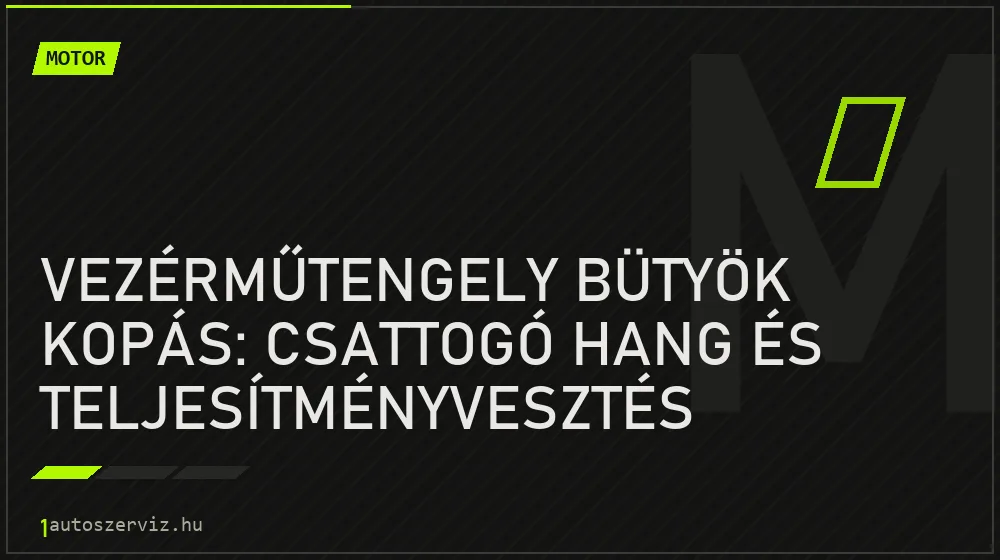 Motor - Vezérműtengely bütyök kopás: csattogó hang és teljesítményvesztés