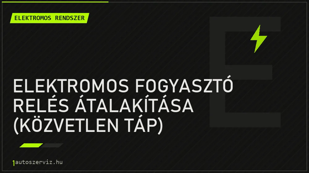 Elektromos fogyasztó relés átalakítása (közvetlen táp) javítás - autóvillamossági javítás