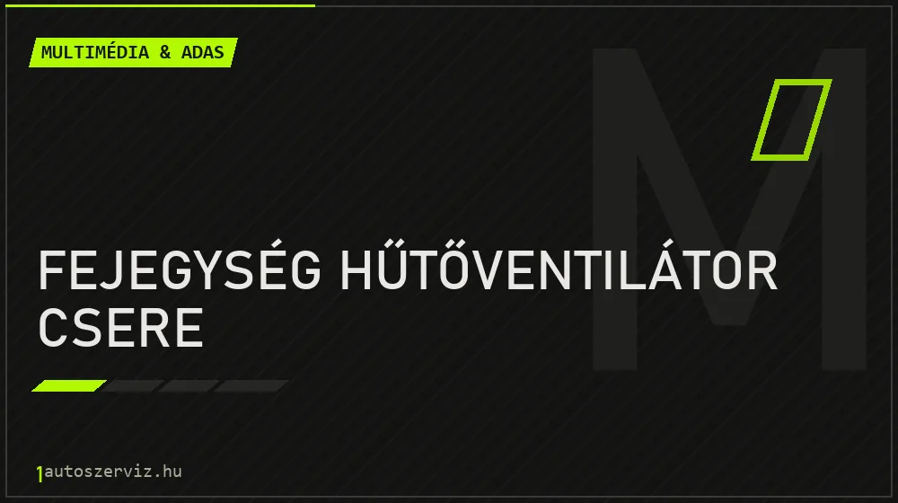 Fejegység hűtőventilátor csere - Multimédia & ADAS Budapesten