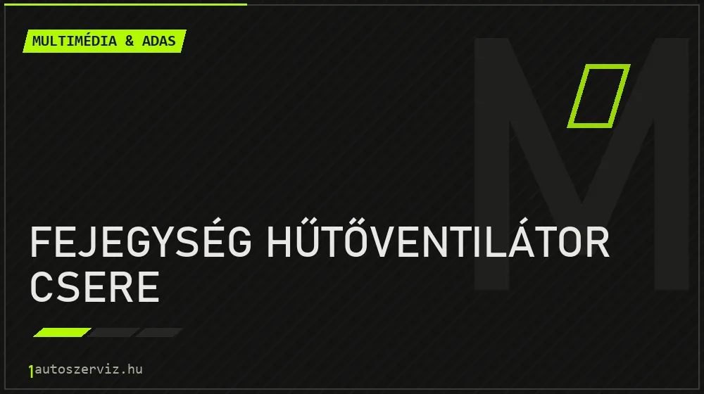 Fejegység hűtőventilátor csere javítás - multimédia- és asszisztensrendszer-javítás