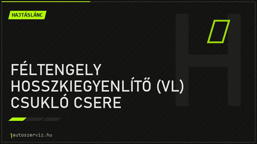 Féltengely hosszkiegyenlítő (VL) csukló csere - Hajtáslánc Budapesten