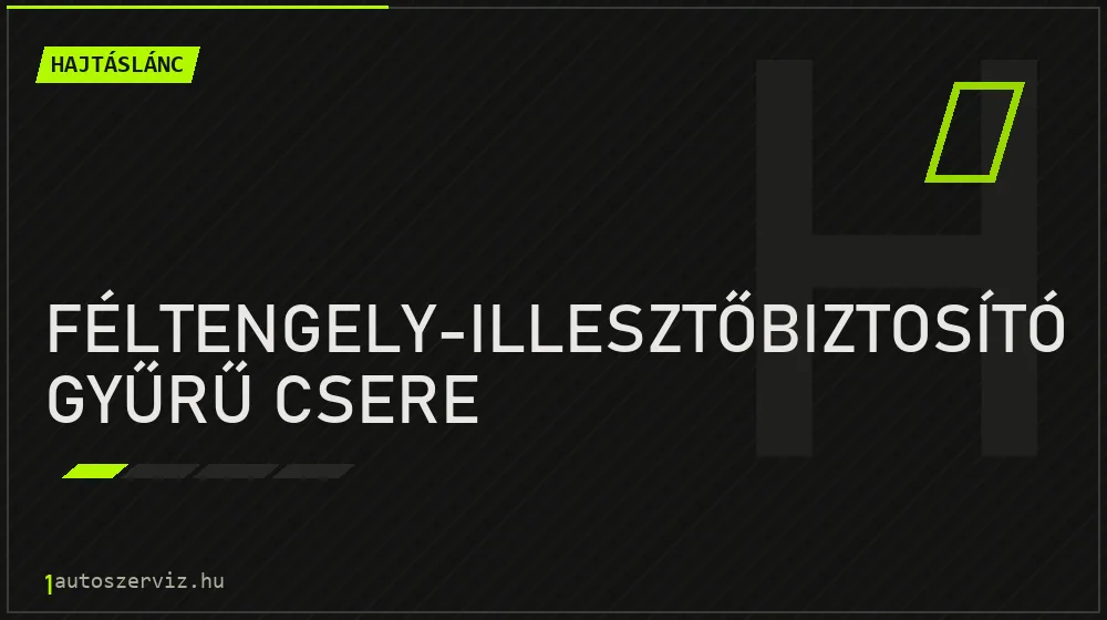 Féltengely-illesztőbiztosító gyűrű csere - Hajtáslánc Budapesten
