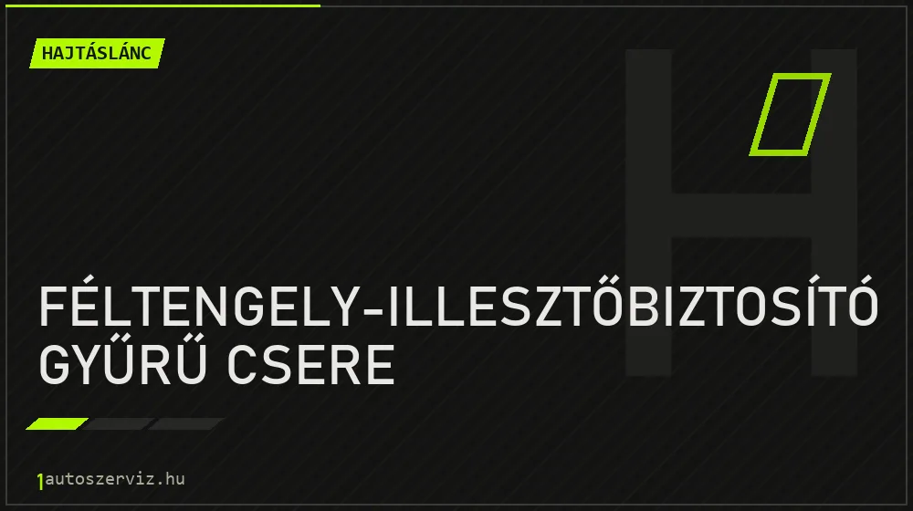 Féltengely-illesztőbiztosító gyűrű csere javítás - hajtáslánc-javítás