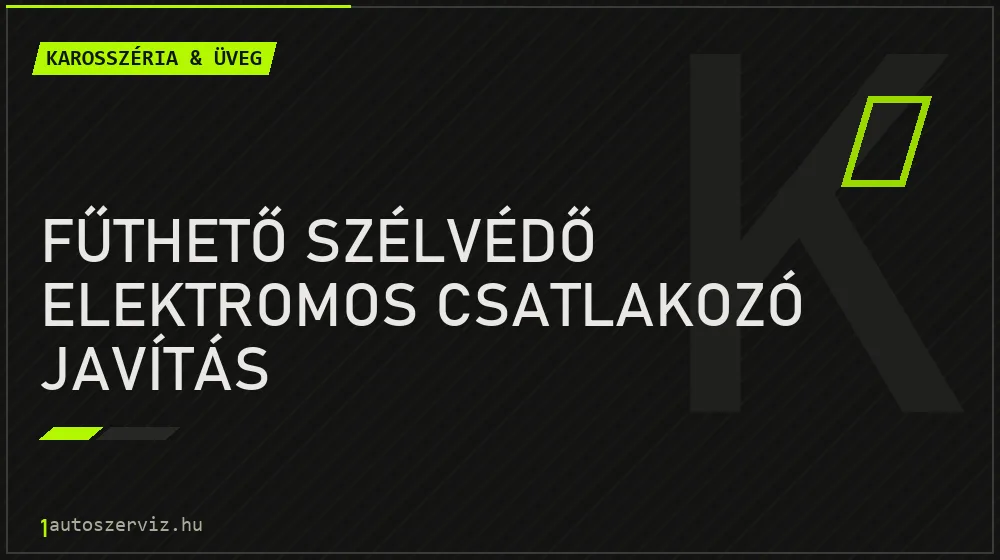 Fűthető szélvédő elektromos csatlakozó javítás - Karosszéria & üveg Budapesten