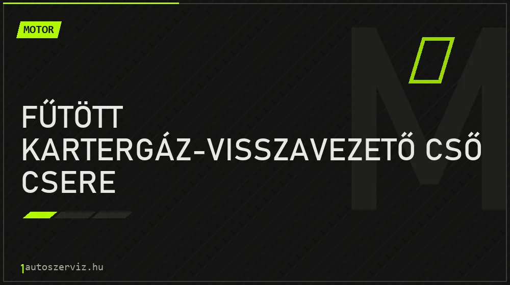 Fűtött kartergáz-visszavezető cső csere - Motor Budapesten