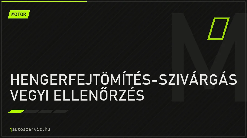 Hengerfejtömítés-szivárgás vegyi ellenőrzés javítás - motorjavítás