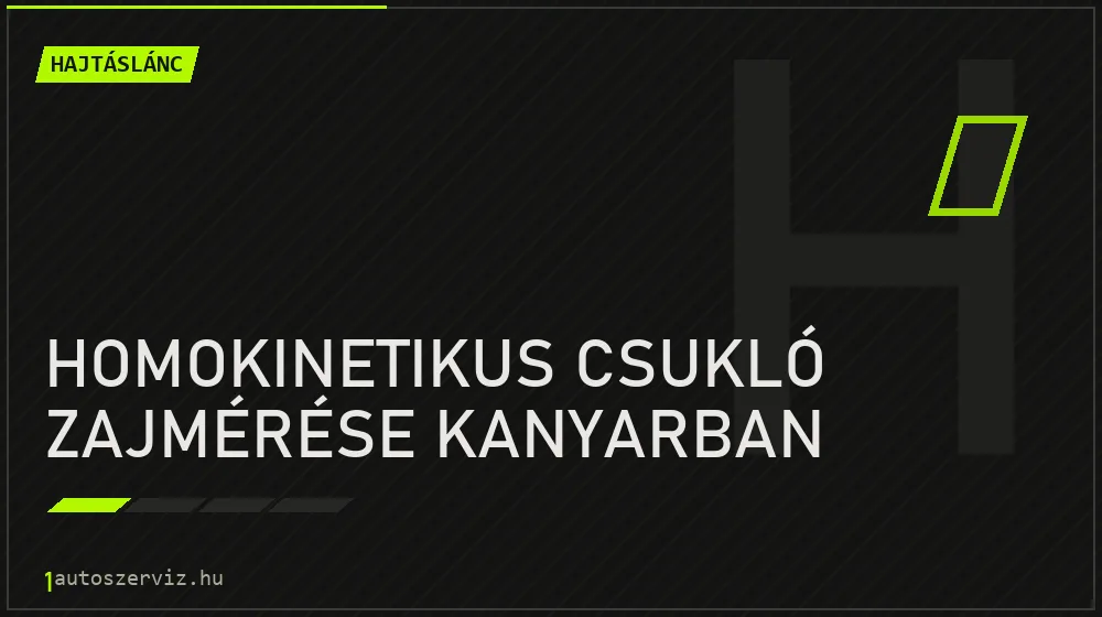 Homokinetikus csukló zajmérése kanyarban - Hajtáslánc Budapesten