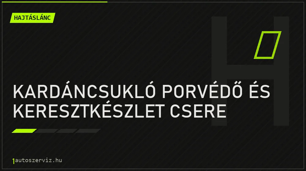Kardáncsukló porvédő és keresztkészlet csere - Hajtáslánc Budapesten