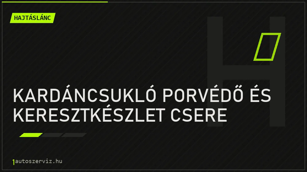 Kardáncsukló porvédő és keresztkészlet csere javítás - hajtáslánc-javítás