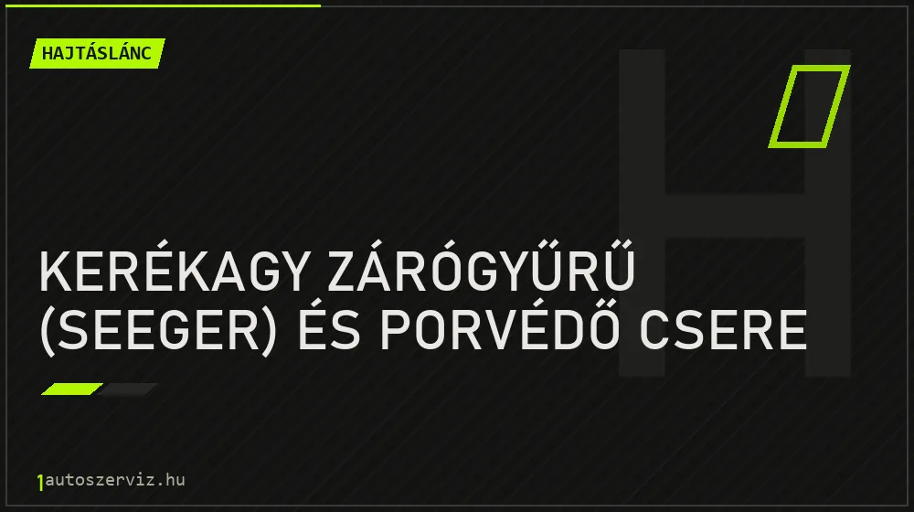 Kerékagy zárógyűrű (seeger) és porvédő csere - Hajtáslánc Budapesten