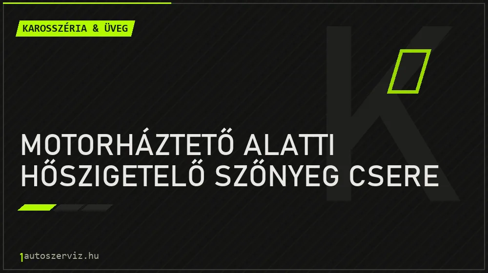 Motorháztető alatti hőszigetelő szőnyeg csere javítás - karosszéria- és üvegjavítás