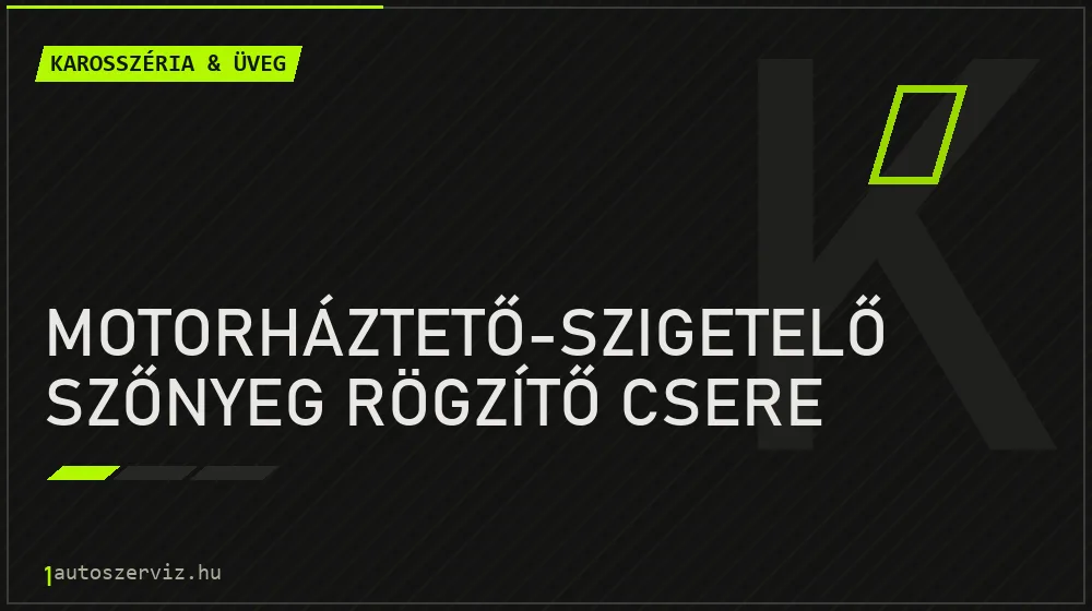 Motorháztető-szigetelő szőnyeg rögzítő csere - Karosszéria & üveg Budapesten