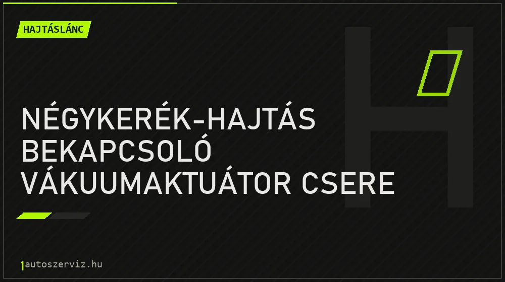 Négykerék-hajtás bekapcsoló vákuumaktuátor csere - Hajtáslánc Budapesten