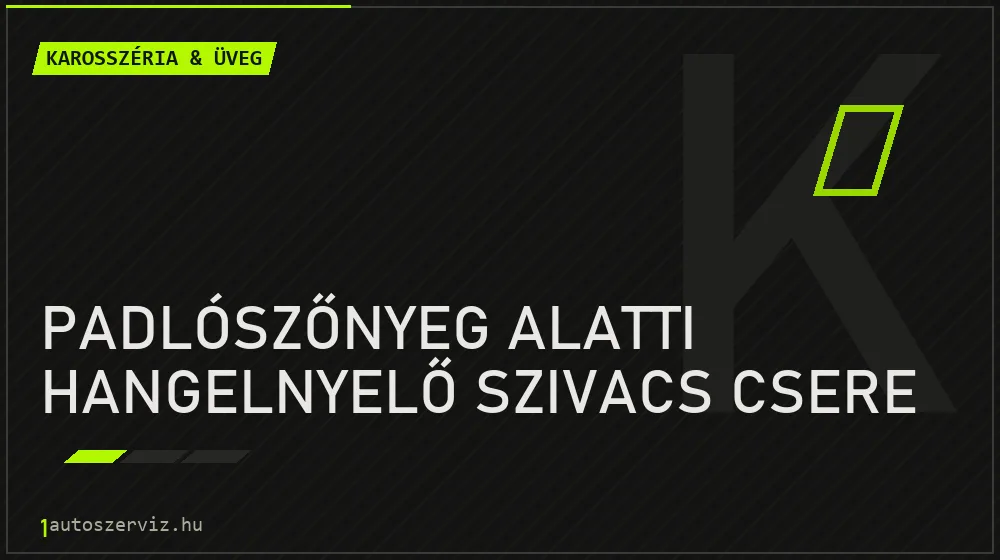 Padlószőnyeg alatti hangelnyelő szivacs csere javítás - karosszéria- és üvegjavítás