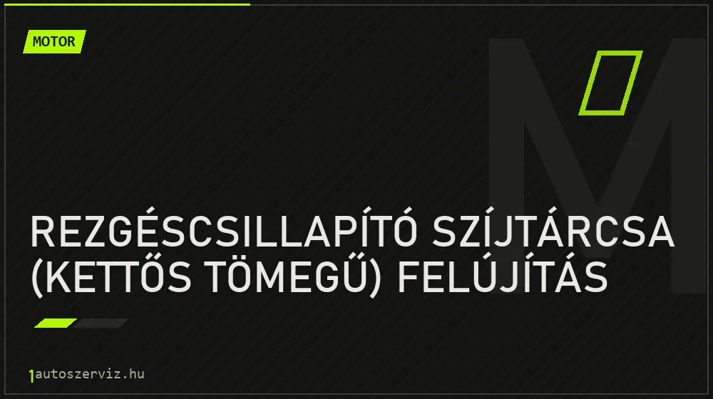 Rezgéscsillapító szíjtárcsa (kettős tömegű) felújítás javítás - motorjavítás