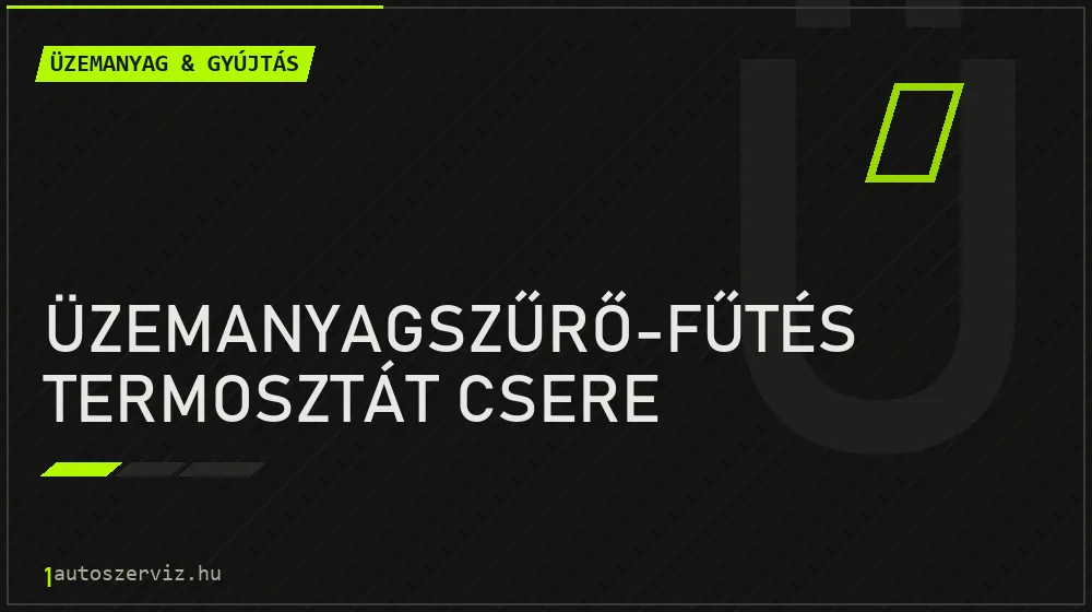 Üzemanyagszűrő-fűtés termosztát csere - Üzemanyag & gyújtás Budapesten